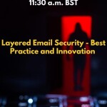 Webinar: Layered Email Security - Best Practice and Innovation - Date: 28th April 11:30 BST